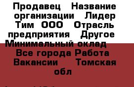 Продавец › Название организации ­ Лидер Тим, ООО › Отрасль предприятия ­ Другое › Минимальный оклад ­ 1 - Все города Работа » Вакансии   . Томская обл.